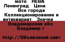 1.1) мото : НЕВА - Ленинград › Цена ­ 490 - Все города Коллекционирование и антиквариат » Значки   . Владимирская обл.,Владимир г.